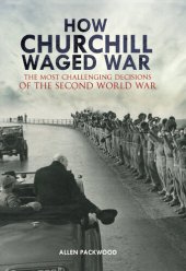 book How Churchill Waged War: The Most Challenging Decisions of the Second World War