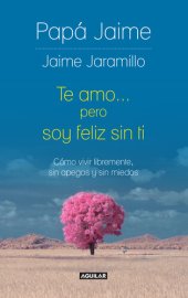 book Te amo pero soy feliz sin ti: Cómo vivir libremente, sin apegos y sin miedos