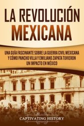 book La Revolución mexicana: Una guía fascinante sobre la guerra civil mexicana y cómo Pancho Villa y Emiliano Zapata tuvieron un impacto en México