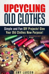 book Upcycling Old Clothes: Simple and Fun DIY Projects! Give Your Old Clothes New Purpose!