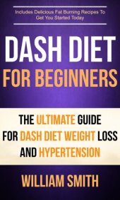 book Dash Diet For Beginners: The Ultimate Guide For Dash Diet Weight Loss And Hypertension: Includes Delicious Fat Burning Recipes To Get You Started Today