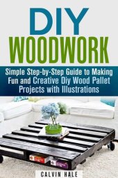 book DIY Woodwork: Simple Step-by-Step Guide to Making Fun and Creative DIY Wood Pallet Projects with Illustrations