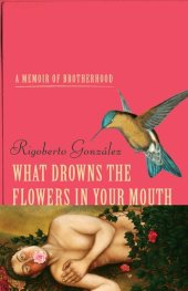 book What Drowns the Flowers in Your Mouth: A Memoir of Brotherhood