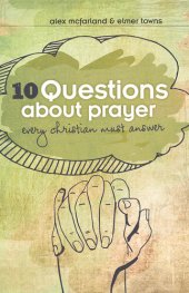 book 10 Questions about Prayer Every Christian Must Answer: Thoughtful Responses about our Communication with God