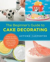 book The Beginner's Guide to Cake Decorating: A Step-by-Step Guide to Decorate with Frosting, Piping, Fondant, and Chocolate and More