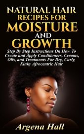 book Natural Hair Recipes For Moisture and Growth: Step By Step Instructions On How To Create and Apply Conditioners, Creams, Oils, and Treatments For Dry, Curly, Kinky Afrocentric Hair