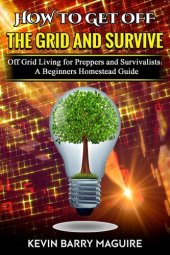 book How to Get Off the Grid and Survive: Off Grid Living for Preppers and Survivalists: A Beginners Homestead Guide