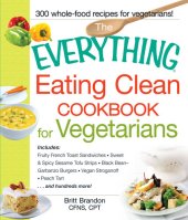 book The Everything Eating Clean Cookbook for Vegetarians: Includes Fruity French Toast Sandwiches, Sweet & Spicy Sesame Tofu Strips, Black Bean-Garbanzo Burgers, Vegan Stroganoff, Peach Tart and hundreds more!