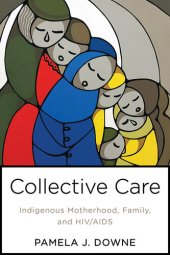 book Collective Care: Indigenous Motherhood, Family, and Hiv/AIDS