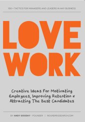 book Love Work: Creative Ideas for Motivating Employees, Improving Retention and Attracting the Best Candidates