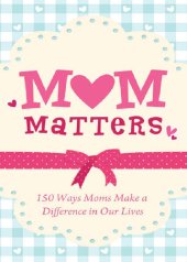 book Mom Matters: 150 Ways Moms Make a Difference in Our Lives