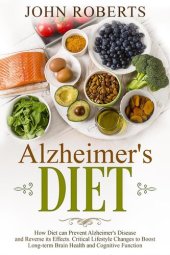 book Alzheimers Diet: How Diet can Prevent Alzheimer's Disease and Reverse its Effects. Critical Lifestyle Changes to Boost Long-term Brain Health and Cognitive Power