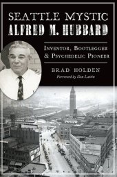 book Seattle Mystic Alfred M. Hubbard: Inventor, Bootlegger, & Psychedelic Pioneer