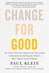 book Change for Good: An Action-Oriented Approach for Businesses to Benefit from Solving the World's Most Urgent Social Problems