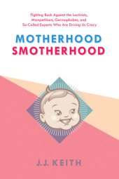 book Motherhood Smotherhood: Fighting Back Against the Lactivists, Mompetitions, Germophobes, and So-Called Experts Who Are Driving Us Crazy