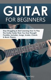 book Guitar for Beginners: Stop Struggling & Start Learning How To Play The Guitar Faster Than You Ever Thought Possible. Includes, Songs, Scales, Chords & Music Theory