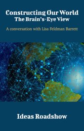 book Constructing Our World: The Brain's-Eye View: A Conversation with Lisa Feldman Barrett