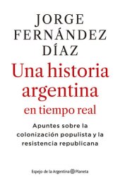 book 2010-2020 Una historia argentina en tiempo real: Apuntes sobre la colonización populista y la resistencia republicana