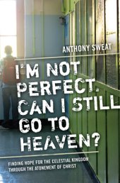 book I'm Not Perfect, Can I Still Go to Heaven?: Finding Hope for the Celestial Kingdom Through the Atonement of Christ