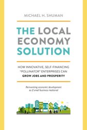 book The Local Economy Solution: How Innovative, Self-Financing "Pollinator" Enterprises Can Grow Jobs and Prosperity