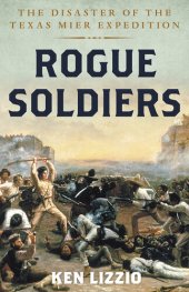 book Rogue Soldiers: The Disaster of the Texas Mier Expedition