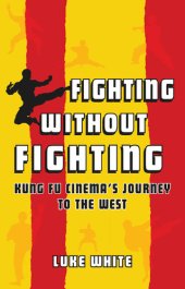 book Fighting without Fighting: Kung Fu Cinema's Journey to the West