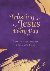 book Trusting Jesus Every Day: Devotions to Increase a Woman's Faith