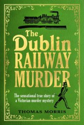 book The Dublin Railway Murder: The sensational true story of a Victorian murder mystery