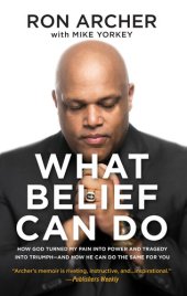 book What Belief Can Do: How God Turned My Pain into Power and Tragedy into Triumph—and How He Can Do the Same for You