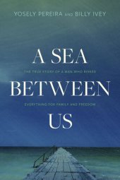 book A Sea between Us: The True Story of a Man Who Risked Everything for Family and Freedom