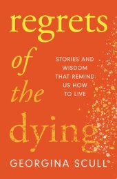 book Regrets of the Dying: Stories and Wisdom That Remind Us How to Live