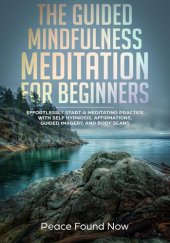 book The Guided Mindfulness Meditation for Beginners: Effortlessly Start a Mediation Practice with Self-Hypnosis, Affirmations, Guided Imagery, and Body Scans