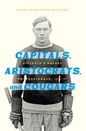 book Capitals, Aristocrats, and Cougars: Victoria's Hockey Professionals, 1911–1926