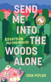 book Send Me Into the Woods Alone: Essays on Motherhood