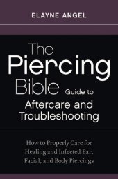 book The Piercing Bible Guide to Aftercare and Troubleshooting: How to Properly Care for Healing and Infected Ear, Facial, and Body Piercings