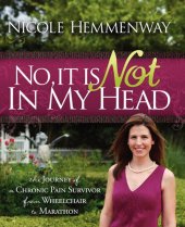 book No, It Is Not In My Head: The Journey of A Chronic Pain Survivor From Wheelchair To Marathon