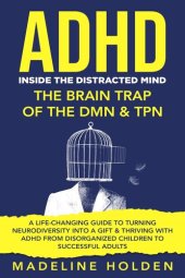 book ADHD: Inside the Distracted Mind--The Brain Trap of the DMN & TPN--A Life-Changing Guide to Turning Neurodiversity Into a Gift & Thriving With ADHD From Disorganized Children to Successful Adults