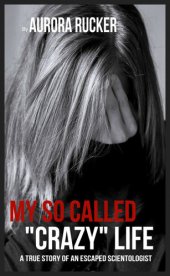 book My So Called "Crazy" Life: A True Story of an Escaped Scientologist