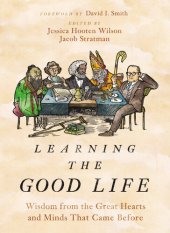 book Learning the Good Life: Wisdom from the Great Hearts and Minds That Came Before