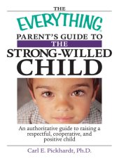 book The Everything Parent's Guide To The Strong-Willed Child: An Authoritative Guide to Raising a Respectful, Cooperative, And Positive Child