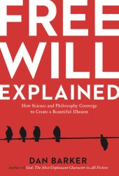 book Free Will Explained: How Science and Philosophy Converge to Create a Beautiful Illusion