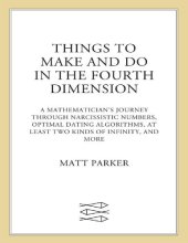 book Things to Make and Do in the Fourth Dimension: A Mathematician's Journey Through Narcissistic Numbers, Optimal Dating Algorithms, at Least Two Kinds of Infinity, and More