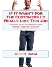 book If It Wasn't For the Customers I'd Really LIke This Job: Stop Angry, Hostile Customers COLD While Remaining Professional, Stress Free, Efficient, and Cool As  A Cucumber.