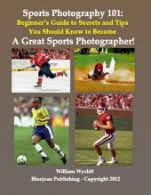 book Sports Photography 101: Beginner's Guide to Secrets and Tips You Should Know to Become a Great Sports Photographer!