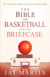 book The Bible, The Basketball, and The Briefcase: How An Arkansas Lawyer Also Became An Inner City Pastor