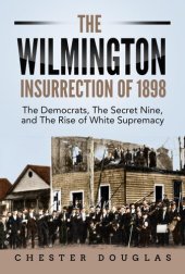 book The Wilmington Insurrection of 1898: The Democrats, The Secret Nine, and The Rise of White Supremacy