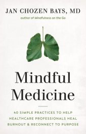 book Mindful Medicine: 40 Simple Practices to Help Healthcare Professionals Heal Burnout and Reconnect to Purpose