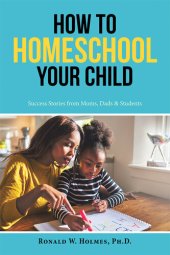 book How to Homeschool Your Child: Success Stories from Moms, Dads & Students