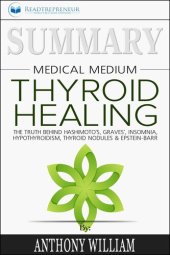 book Summary of Medical Medium Thyroid Healing: The Truth behind Hashimoto's, Grave's, Insomnia, Hypothyroidism, Thyroid Nodules & Epstein-Barr by Anthony William