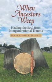 book When Ancestors Weep: Healing the Soul from Intergenerational Trauma